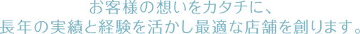 お客様の想いをカタチに、
